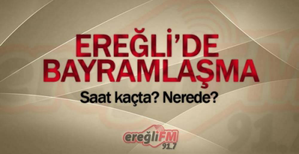 EREĞLİ'DE BAYRAMLAŞMA PROGRAMI BELLİ OLDU.