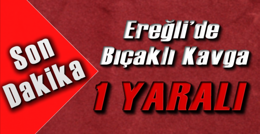 EREĞLİ'DE BIÇAKLI KAVGA  !