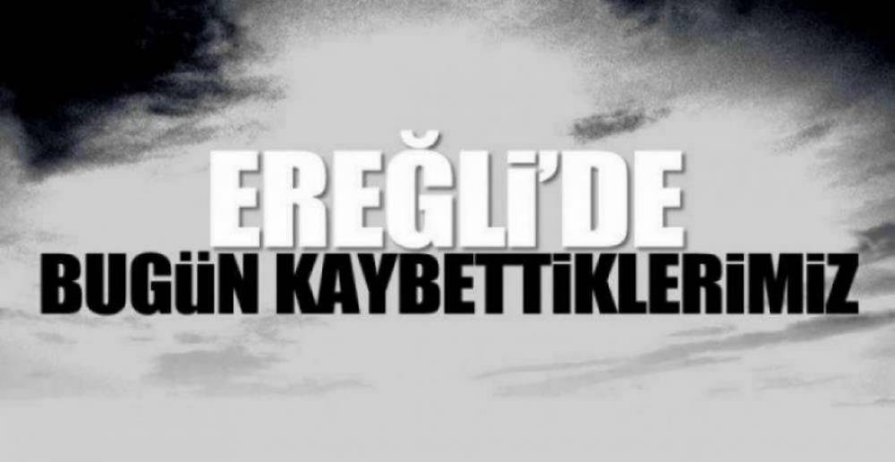 EREĞLİ'DE BUGÜN KAYBETTİKLERİMİZ