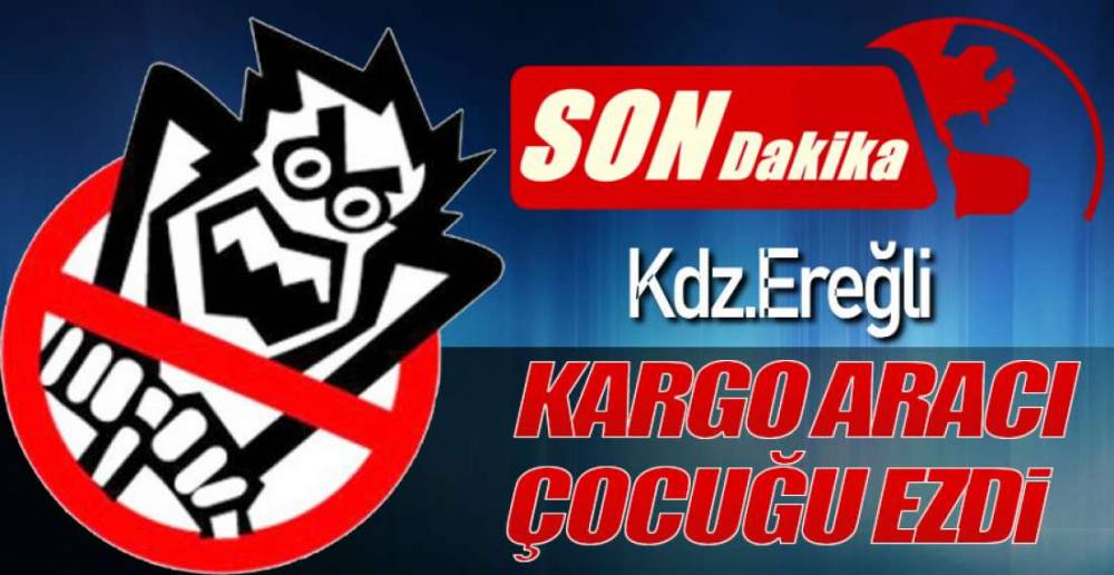 EREĞLİ'DE KARGO ARACI ÇOCUĞU EZDİ !