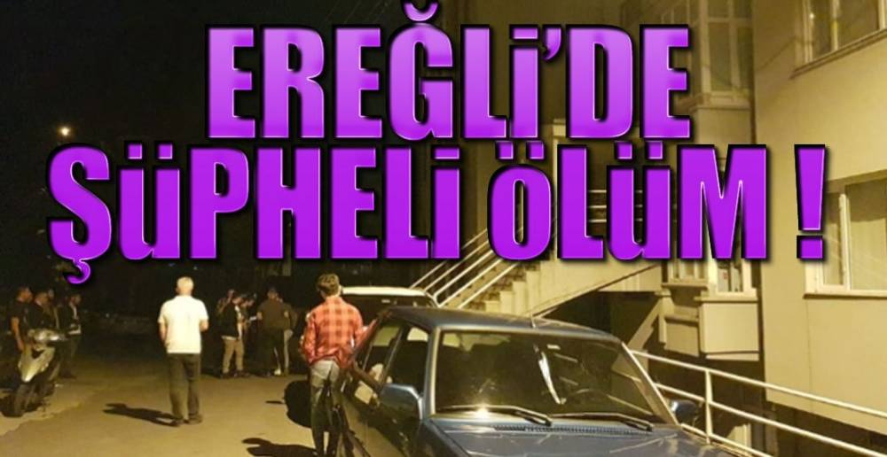 EREĞLİ'DE ŞÜPHELİ ÖLÜM !