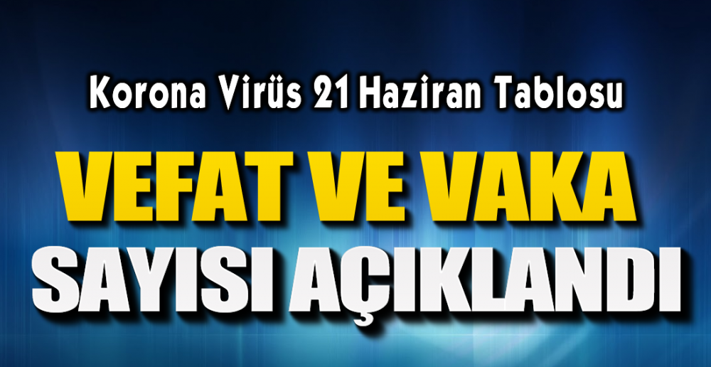 KORONA VİRÜS 21 HAZİRAN VERİLERİ