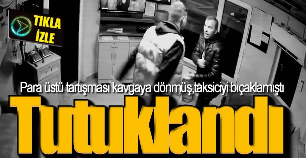 TAKSİCİYİ BIÇAKLAMIŞTI, TUTUKLANDI !