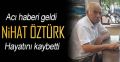 NİHAT ÖZTÜRK HAYATINI KAYBETTİ