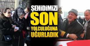 ŞEHİDİMİZİ SON YOLCULUĞUNA UĞURLADIK