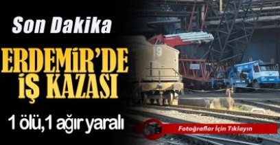 ERDEMİR'DEKİ İŞ KAZASINDAN ACI HABER