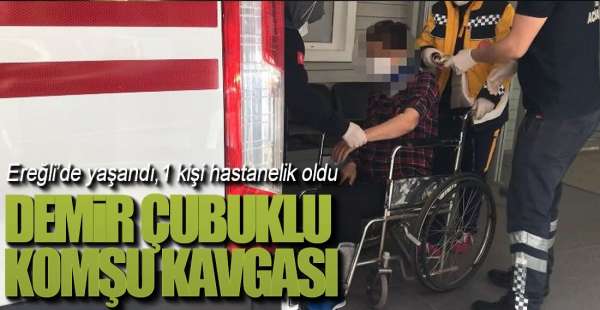 EREĞLİ'DE DEMİR ÇUBUKLU KOMŞU KAVGASI !.